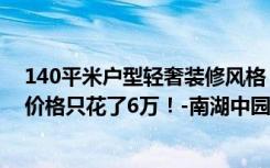 140平米户型轻奢装修风格（140平米混搭风格好不好装修价格只花了6万！-南湖中园一区装修）