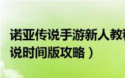 诺亚传说手游新人教程（《诺亚传说》诺亚传说时间版攻略）