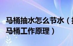 马桶抽水怎么节水（抽水马桶的节水方法抽水马桶工作原理）