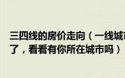 三四线的房价走向（一线城市房价出现下跌，刚需们开始慌了，看看有你所在城市吗）