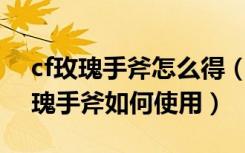 cf玫瑰手斧怎么得（cf玫瑰手斧厉害吗 cf玫瑰手斧如何使用）