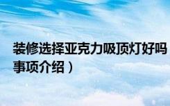 装修选择亚克力吸顶灯好吗（亚克力吸顶灯的日常保养注意事项介绍）