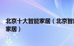 北京十大智能家居（北京智能家居品牌有哪些怎么选择智能家居）