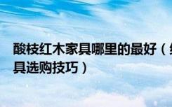 酸枝红木家具哪里的最好（红酸枝家具价格是多少红酸枝家具选购技巧）