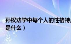 孙权劝学中每个人的性格特点（《孙权劝学》人物性格特点是什么）