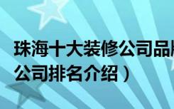 珠海十大装修公司品牌排行榜（珠海十大装修公司排名介绍）