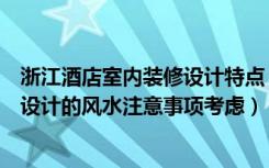 浙江酒店室内装修设计特点（杭州酒店装修过程中外部装修设计的风水注意事项考虑）