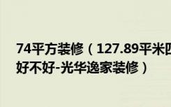 74平方装修（127.89平米四居室装修注意事项，其他风格好不好-光华逸家装修）