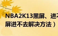 NBA2K13黑屏、进不去游戏怎么办（游戏黑屏进不去解决方法）