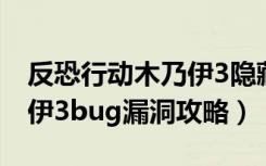 反恐行动木乃伊3隐藏关（《反恐行动》木乃伊3bug漏洞攻略）