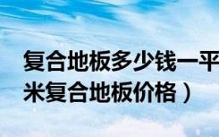 复合地板多少钱一平?（复合地板多少钱一平米复合地板价格）