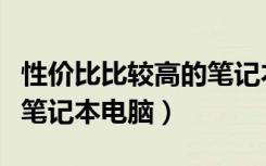 性价比比较高的笔记本电脑有哪些（怎么保养笔记本电脑）