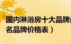 国内淋浴房十大品牌最新排名（淋浴房十大知名品牌价格表）