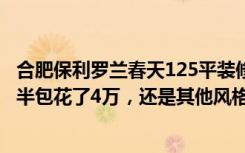 合肥保利罗兰春天125平装修（太不敢相信了120平三居室，半包花了4万，还是其他风格！-保利罗兰春天装修）