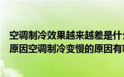 空调制冷效果越来越差是什么原因（空调制冷效果不好什么原因空调制冷变慢的原因有哪些）