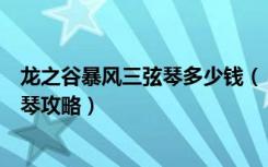 龙之谷暴风三弦琴多少钱（《龙之谷》武器道具之暴风三弦琴攻略）