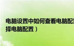 电脑设置中如何查看电脑配置（如何查看电脑的配置怎么选择电脑配置）