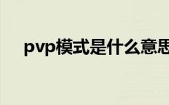 pvp模式是什么意思（pvp模式的意思）