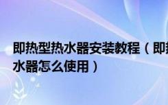 即热型热水器安装教程（即热式电热水器安装方法即热电热水器怎么使用）