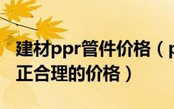 建材ppr管件价格（ppr管材价格,为你提供公正合理的价格）