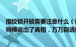 指纹锁开锁需要注意什么（指纹锁和钥匙锁哪个更安全开锁师傅说出了真相，万万别选错了）