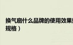 换气扇什么品牌的使用效果好（什么品牌的换气扇好排气扇规格）