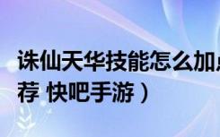 诛仙天华技能怎么加点（诛仙天华技能加点推荐 快吧手游）