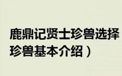 鹿鼎记贤士珍兽选择（《鹿鼎记》珍兽资料之珍兽基本介绍）