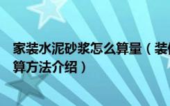 家装水泥砂浆怎么算量（装修施工过程中的水泥砂浆配比计算方法介绍）