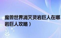 魔兽世界消灭灵岩巨人在哪（《魔兽世界》魔兽世界杀死灵岩巨人攻略）