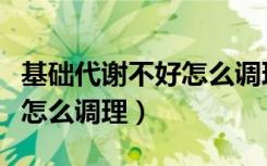 基础代谢不好怎么调理吃什么（基础代谢不好怎么调理）