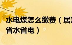 水电煤怎么缴费（居家如何为水电煤缴费如何省水省电）