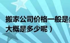 搬家公司价格一般是多少（搬家公司搬家价格大概是多少呢）