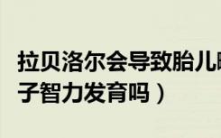 拉贝洛尔会导致胎儿畸形吗（拉贝洛尔影响孩子智力发育吗）