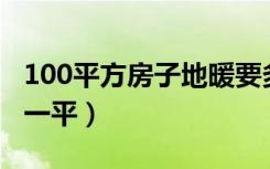 100平方房子地暖要多少钱（地热安装多少钱一平）