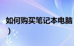 如何购买笔记本电脑（笔记本电脑什么牌子好）