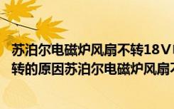 苏泊尔电磁炉风扇不转18Ⅴ电压正常（苏泊尔电磁炉风扇不转的原因苏泊尔电磁炉风扇不转的维修方法）