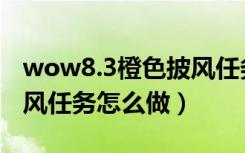 wow8.3橙色披风任务流程（wow8.3橙色披风任务怎么做）