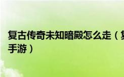 复古传奇未知暗殿怎么走（复古传奇未知暗殿位置详情 快吧手游）