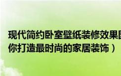 现代简约卧室壁纸装修效果图（现代卧室壁纸装修效果图,为你打造最时尚的家居装饰）