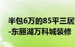 半包6万的85平三居室，居然还是简约风格！-东丽湖万科城装修