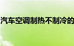 汽车空调制热不制冷的原因汽车空调制冷方法