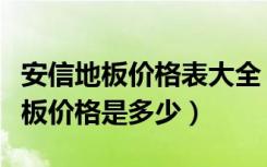 安信地板价格表大全（安信地板怎么样安信地板价格是多少）