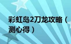 彩虹岛2刀龙攻略（《彩虹岛2》女巫卡妙评测心得）