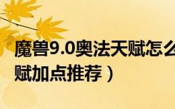 魔兽9.0奥法天赋怎么点（魔兽世界9.0奥法天赋加点推荐）