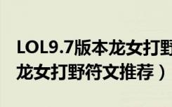 LOL9.7版本龙女打野怎么出装（LOL9.7版本龙女打野符文推荐）