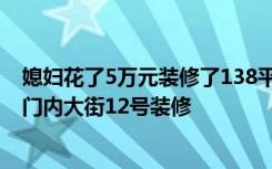 媳妇花了5万元装修了138平米的房子。你怎么想呢？-广渠门内大街12号装修