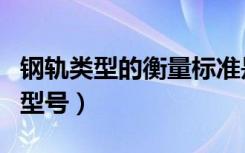 钢轨类型的衡量标准是什么（如何选择钢轨的型号）