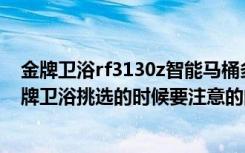 金牌卫浴rf3130z智能马桶多少钱（金牌卫浴是属于几线品牌卫浴挑选的时候要注意的问题都包括哪些）