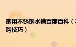 家用不锈钢水槽百度百科（不锈钢水槽的尺寸不锈钢水槽选购技巧）